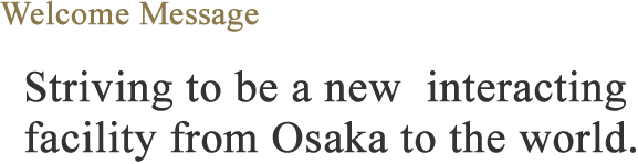 Striving to be a new interncting facility from Osaka to the world.